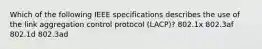 Which of the following IEEE specifications describes the use of the link aggregation control protocol (LACP)? 802.1x 802.3af 802.1d 802.3ad