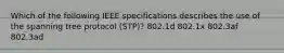 Which of the following IEEE specifications describes the use of the spanning tree protocol (STP)? 802.1d 802.1x 802.3af 802.3ad