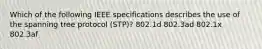 Which of the following IEEE specifications describes the use of the spanning tree protocol (STP)? 802.1d 802.3ad 802.1x 802.3af