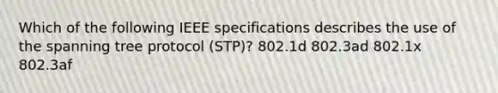 Which of the following IEEE specifications describes the use of the spanning tree protocol (STP)? 802.1d 802.3ad 802.1x 802.3af