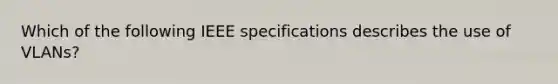 Which of the following IEEE specifications describes the use of VLANs?