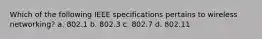 Which of the following IEEE specifications pertains to wireless networking? a. 802.1 b. 802.3 c. 802.7 d. 802.11