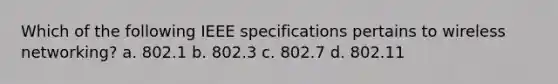 Which of the following IEEE specifications pertains to wireless networking? a. 802.1 b. 802.3 c. 802.7 d. 802.11