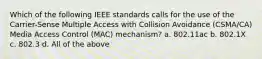 Which of the following IEEE standards calls for the use of the Carrier-Sense Multiple Access with Collision Avoidance (CSMA/CA) Media Access Control (MAC) mechanism? a. 802.11ac b. 802.1X c. 802.3 d. All of the above