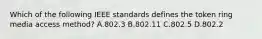 Which of the following IEEE standards defines the token ring media access method? A.802.3 B.802.11 C.802.5 D.802.2