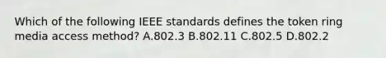 Which of the following IEEE standards defines the token ring media access method? A.802.3 B.802.11 C.802.5 D.802.2