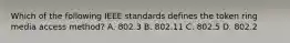 Which of the following IEEE standards defines the token ring media access method? A. 802.3 B. 802.11 C. 802.5 D. 802.2