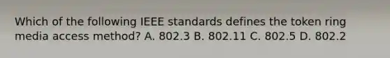 Which of the following IEEE standards defines the token ring media access method? A. 802.3 B. 802.11 C. 802.5 D. 802.2