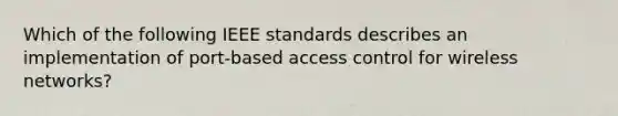 Which of the following IEEE standards describes an implementation of port-based access control for wireless networks?