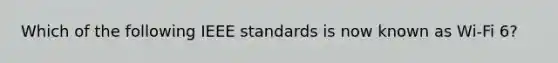 Which of the following IEEE standards is now known as Wi-Fi 6?