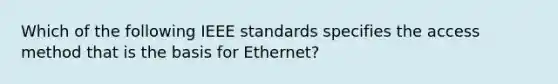 Which of the following IEEE standards specifies the access method that is the basis for Ethernet?