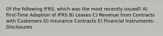 Of the following IFRS, which was the most recently issued? A) First-Time Adoption of IFRS B) Leases C) Revenue from Contracts with Customers D) Insurance Contracts E) Financial Instruments: Disclosures