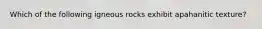 Which of the following igneous rocks exhibit apahanitic texture?