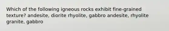 Which of the following igneous rocks exhibit fine-grained texture? andesite, diorite rhyolite, gabbro andesite, rhyolite granite, gabbro