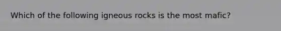 Which of the following igneous rocks is the most mafic?