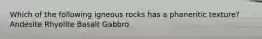 Which of the following igneous rocks has a phaneritic texture? Andesite Rhyolite Basalt Gabbro