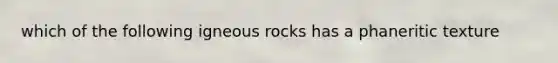 which of the following igneous rocks has a phaneritic texture