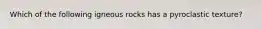 Which of the following igneous rocks has a pyroclastic texture?