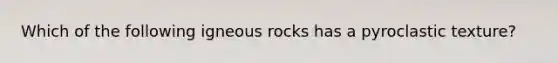 Which of the following igneous rocks has a pyroclastic texture?