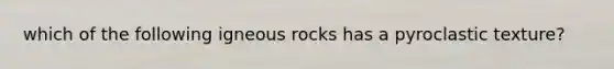 which of the following igneous rocks has a pyroclastic texture?