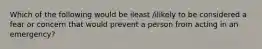 Which of the following would be ileast /ilikely to be considered a fear or concern that would prevent a person from acting in an emergency?