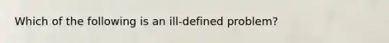 Which of the following is an ill-defined problem?