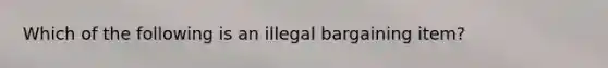 Which of the following is an illegal bargaining item?