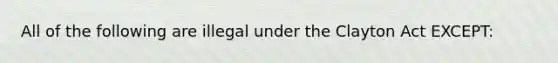 All of the following are illegal under the Clayton Act EXCEPT: