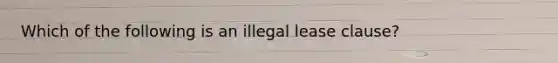 Which of the following is an illegal lease clause?