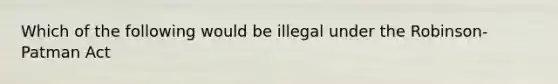 Which of the following would be illegal under the Robinson-Patman Act