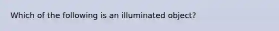 Which of the following is an illuminated object?