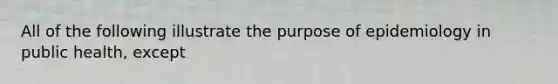 All of the following illustrate the purpose of epidemiology in public health, except