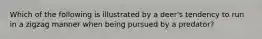 Which of the following is illustrated by a deer's tendency to run in a zigzag manner when being pursued by a predator?​