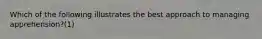 Which of the following illustrates the best approach to managing apprehension?(1)