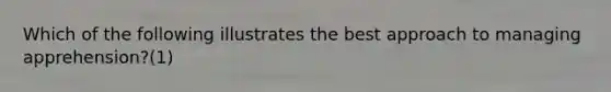 Which of the following illustrates the best approach to managing apprehension?(1)