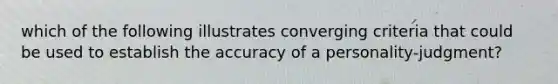 which of the following illustrates converging criteria that could be used to establish the accuracy of a personality-judgment?