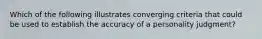 Which of the following illustrates converging criteria that could be used to establish the accuracy of a personality judgment?