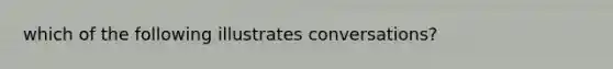 which of the following illustrates conversations?