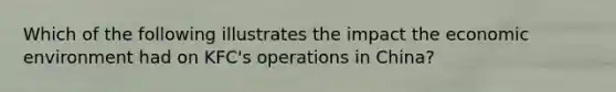 Which of the following illustrates the impact the economic environment had on KFC's operations in China?