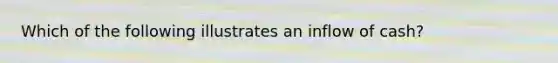 Which of the following illustrates an inflow of cash?