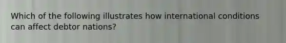Which of the following illustrates how international conditions can affect debtor nations?