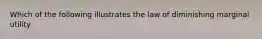 Which of the following illustrates the law of diminishing marginal utility