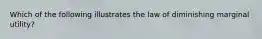 Which of the following illustrates the law of diminishing marginal utility?