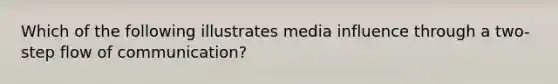 Which of the following illustrates media influence through a two-step flow of communication?