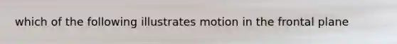 which of the following illustrates motion in the frontal plane