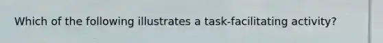 Which of the following illustrates a​ task-facilitating activity?