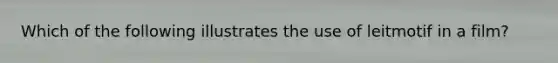 Which of the following illustrates the use of leitmotif in a film?