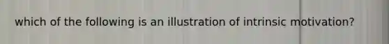 which of the following is an illustration of intrinsic motivation?