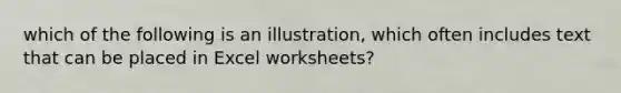 which of the following is an illustration, which often includes text that can be placed in Excel worksheets?