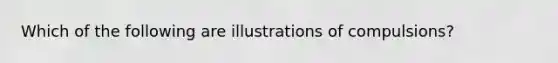 Which of the following are illustrations of compulsions?